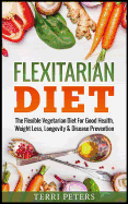 Flexitarian Diet: The Flexible Vegetarian Diet for Good Health, Weight Loss, Longevity & Disease Prevention