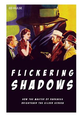 Flickering Shadows: How Pulpdom's Master of Darkness Brightened the Silver Screen - Hulse, Ed
