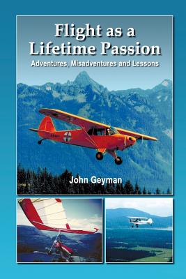 Flight as a Lifetime Passion: Adventures, Misadventures and Lessons - Geyman, John