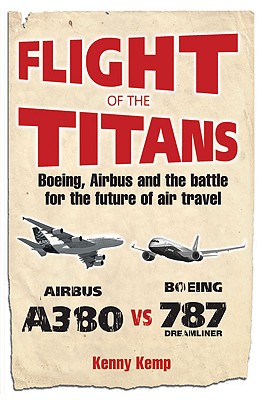 Flight of the Titans: Boeing, Airbus and the Battle for the Future of Air Travel - Kemp, Kenny