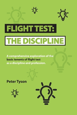 Flight Test: the Discipline: A Comprehensive Exploration of the Basic Tenets of Flight Test as a Discipline and Profession. - Tyson, Peter