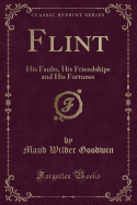 Flint: His Faults, His Friendships and His Fortunes (Classic Reprint)