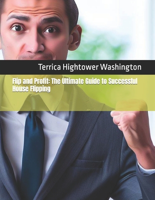 Flip and Profit: The Ultimate Guide to Successful House Flipping - Hightower Washington, Terrica