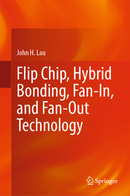 Flip Chip, Hybrid Bonding, Fan-In, and Fan-Out Technology - Lau, John H