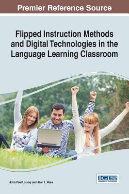 Flipped Instruction Methods and Digital Technologies in the Language Learning Classroom - Loucky, John Paul (Editor), and Ware, Jean L. (Editor)