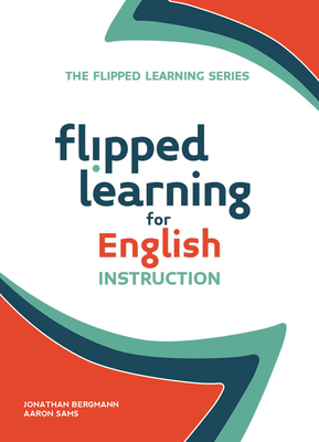 Flipped Learning for English Instruction - Bergmann, Jonathan, and Sams, Aaron