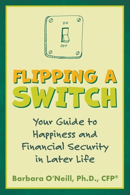 Flipping a Switch: Your Guide to Happiness and Financial Security in Later Life - O'Neill, Barbara