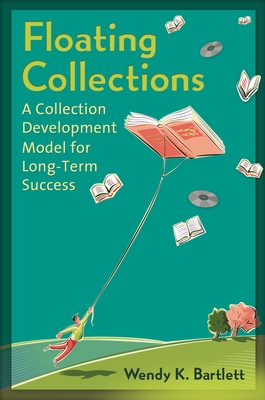 Floating Collections: A Collection Development Model for Long-Term Success - Bartlett, Wendy K