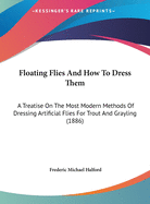 Floating Flies and How to Dress Them: A Treatise on the Most Modern Methods of Dressing Artificial Flies for Trout and Grayling