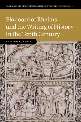 Flodoard of Rheims and the Writing of History in the Tenth Century - Roberts, Edward
