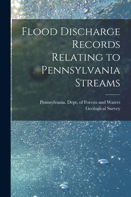 Flood Discharge Records Relating to Pennsylvania Streams [microform] - Pennsylvania Dept of Forests and Wa (Creator), and Geological Survey (U S ) (Creator)