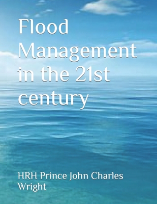 Flood Management in the 21st century - Wright, Hrh Prince Joe Duncan, and Wright, Hrh Prince John Charles