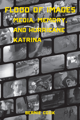 Flood of Images: Media, Memory, and Hurricane Katrina - Cook, Bernie