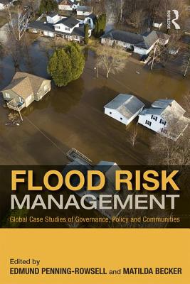 Flood Risk Management: Global Case Studies of Governance, Policy and Communities - Penning-Rowsell, Edmund C (Editor), and Becker, Matilda (Editor)