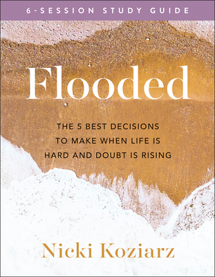 Flooded Study Guide: The 5 Best Decisions to Make When Life Is Hard and Doubt Is Rising - Koziarz, Nicki