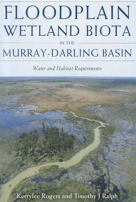 Floodplain Wetland Biota in the Murry-Darling Basin: Water and Habitat Requirements - Rogers, Kerrylee (Editor), and Ralph, Tim (Editor)