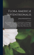 Flora Americ Septentrionalis; Or a Catalogue of the Plants of North America. Containing an Enumeration of the Known Herbs, Shrubs, and Trees, Many of Which Are But Lately Discovered; Together with Their English Names, the Places Where They Grow, Thei