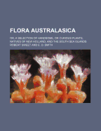 Flora Australasica; Or, a Selection of Handsome, or Curious Plants, Natives of New Holland, and the South Sea Islands; Containing Coloured Figures and Descriptions of Some of the Choicest Species Most Proper for the Conservatory or Greenhouse ... in One V