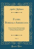 Flora Boreali-Americana, Vol. 1: Sistens Caracteres Plantarum Quas in America Septentrionali Collegit Et Detexit Andreas Michaux (Classic Reprint)