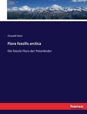 Flora fossilis arctica: Die fossile Flora der Polarlnder - Heer, Oswald