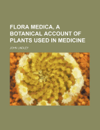 Flora Medica, a Botanical Account of Plants Used in Medicine - Lindley, John
