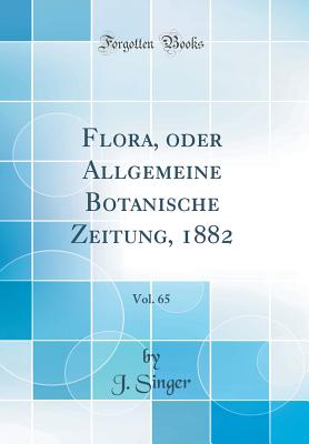 Flora, Oder Allgemeine Botanische Zeitung, 1882, Vol. 65 (Classic Reprint) - Singer, J