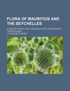 Flora of Mauritius and the Seychelles: A Description of the Flowering Plants and Ferns of Those Islands. Published Under the Authority of the Colonial Government of Mauritius