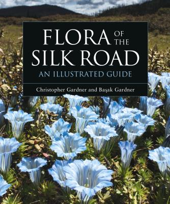 Flora of the Silk Road: An Illustrated Guide - Gardner, Basak, and Gardner, Christopher