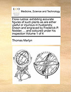 Flora Rustica: Exhibiting Accurate Figures of Such Plants as Are Either Useful or Injurious in Husbandry. Drawn and Engraved by Frederick P. Nodder, ... and Coloured Under His Inspection Volume 1 of 4