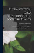 Flora Scotica; Or, a Description of Scottish Plants: Arranged Both According to the Artificial and Natural Methods. in Two Parts, Volumes 1-2