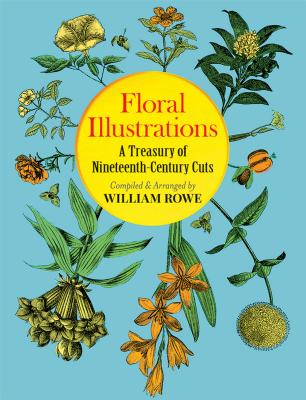 Floral Illustrations: A Treasury of Nineteenth-Century Cuts - Rowe, William (Editor)