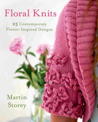 Floral Knits: 25 Contemporary Flower-Inspired Designs - Storey, Martin