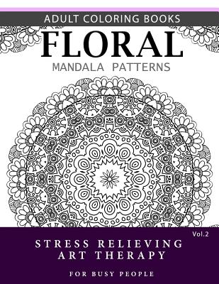 Floral Mandala Patterns Volume 2: Adult Coloring Books Anti-Stress Mandala Art Therapy for Busy People - Robert L Garris
