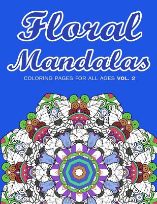 Floral Mandalas: Coloring Pages for All Ages VOL. 2 - Coloring Books, Adult, and Art, V