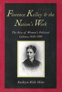 Florence Kelley and the Nation's Work: The Rise of Women`s Political Culture, 1830-1900