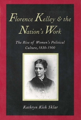 Florence Kelley and the Nation's Work: The Rise of Women`s Political Culture, 1830-1900 - Sklar, Kathryn Kish