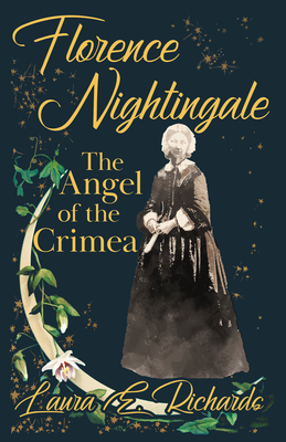 Florence Nightingale the Angel of the Crimea: With the Essay 'Representative Women' by Ingleby Scott - Richards, Laura E, and Scott, Ingleby