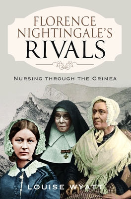 Florence Nightingale's Rivals: Nursing through the Crimea - Wyatt, Louise