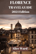 Florence Travel Guide 2024: A Journey Through Florence: The Ultimate Travel Handbook.