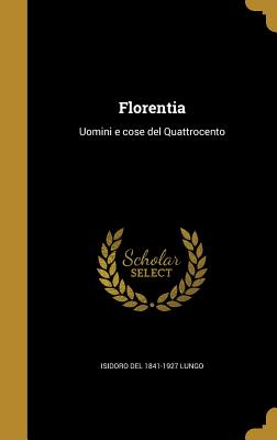 Florentia: Uomini E Cose del Quattrocento - Lungo, Isidoro Del 1841-1927