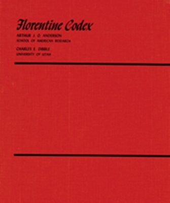 Florentine Codex: Introduction and Indices: Introductory Book - De Sahagun, Bernardino, and Anderson, Arthur J O (Translated by), and Dibble, Charles E (Translated by)