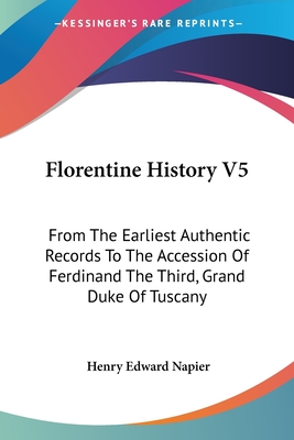 Florentine History V5: From The Earliest Authentic Records To The Accession Of Ferdinand The Third, Grand Duke Of Tuscany - Napier, Henry Edward