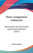 Flores Aenigmatum Latinorum: Blumenlese Von Vierhundert Lateinischen Rathseln (1857)