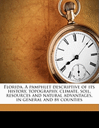 Florida. a Pamphlet Descriptive of Its History, Topography, Climate, Soil, Resources and Natural Advantages, in General and by Counties