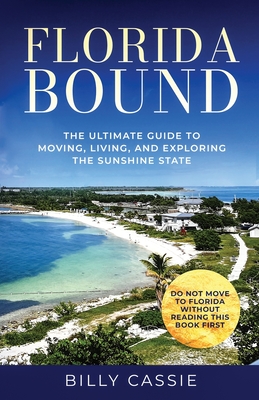 Florida Bound: The Ultimate Guide to Moving, Living, and Exploring the Sunshine State - Cassie, Billy