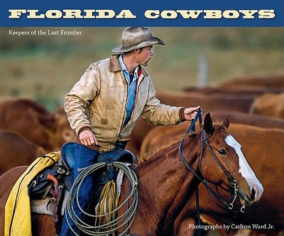 Florida Cowboys: Keepers of the Last Frontier - Ward, Carlton (Photographer)