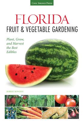 Florida Fruit & Vegetable Gardening: Plant, Grow, and Harvest the Best Edibles - Bowden, Robert