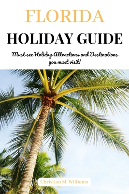 Florida Holiday Guide: Must see Holiday Attractions and Destinations you must visit! - Williams, Christian M