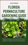 Florida Permaculture Gardening Guide: Permaculture Solutions For Florida's Unique Climate: A Step-By-Step DIY Manual & Techniques For Beginners
