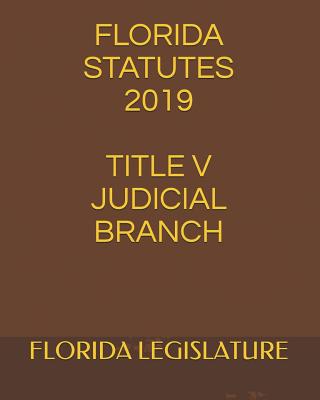 Florida Statutes 2019 Title V Judicial Branch - Krechet, Larisa (Editor), and Legislature, Florida